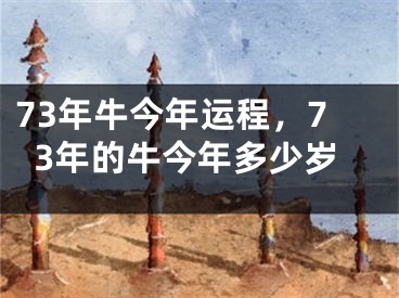 73年牛今年运程，73年的牛今年多少岁