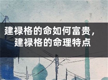 建禄格的命如何富贵，建禄格的命理特点