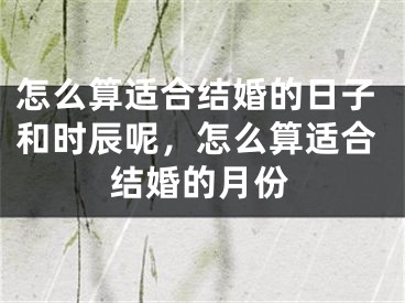 怎么算适合结婚的日子和时辰呢,怎么算适合结婚的月份