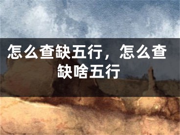 怎么查缺五行，怎么查缺啥五行