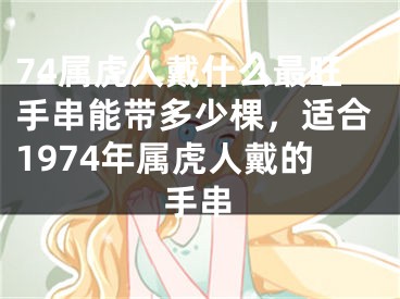 74属虎人戴什么最旺手串能带多少棵，适合1974年属虎人戴的手串
