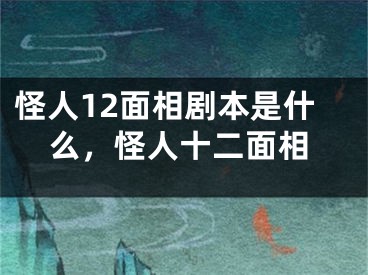 怪人12面相剧本是什么，怪人十二面相