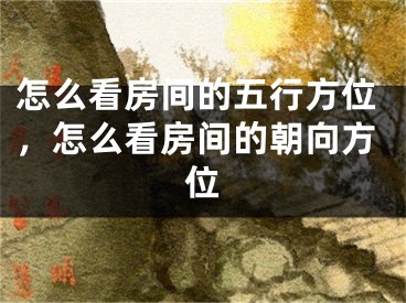 怎么看房间的五行方位，怎么看房间的朝向方位