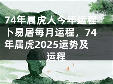74年属虎人今年运程卜易居每月运程,74年属虎2025运势及运程