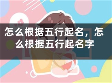 怎么根据五行起名,怎么根据五行起名字