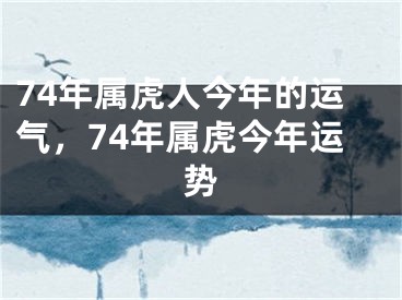 74年属虎人今年的运气，74年属虎今年运势