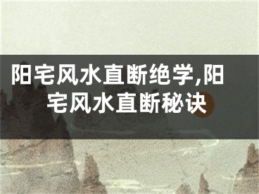 阳宅风水直断绝学,阳宅风水直断秘诀