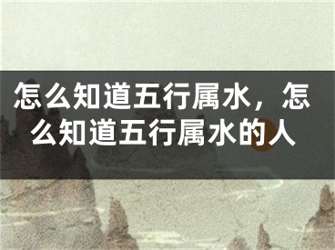 怎么知道五行属水,怎么知道五行属水的人