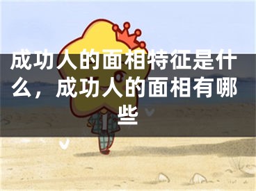 成功人的面相特征是什么，成功人的面相有哪些