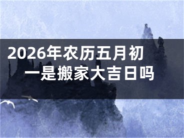 2026年农历五月初一是搬家大吉日吗