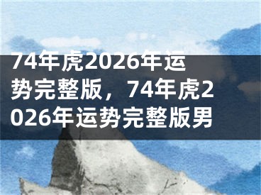 74年虎2026年运势完整版,74年虎2026年运势完整版男