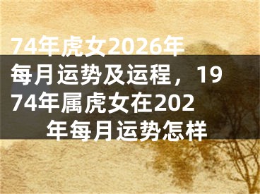 74年虎女2026年每月运势及运程，1974年属虎女在202年每月运势怎样