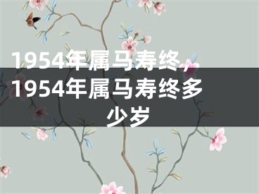 1954年属马寿终，1954年属马寿终多少岁
