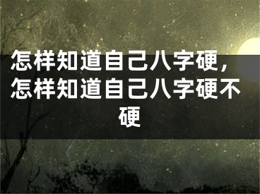 怎样知道自己八字硬，怎样知道自己八字硬不硬