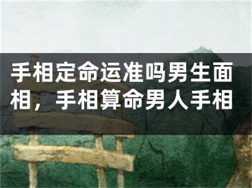 手相定命运准吗男生面相，手相算命男人手相