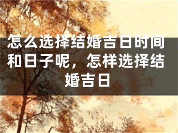 怎么选择结婚吉日时间和日子呢，怎样选择结婚吉日