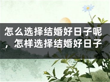 怎么选择结婚好日子呢，怎样选择结婚好日子