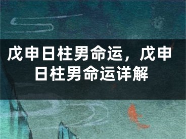 戊申日柱男命运，戊申日柱男命运详解