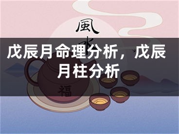 戊辰月命理分析，戊辰月柱分析