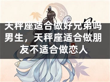 天秤座适合做好兄弟吗男生，天秤座适合做朋友不适合做恋人