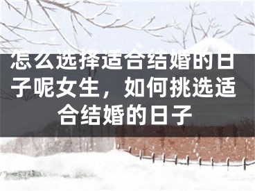 怎么选择适合结婚的日子呢女生，如何挑选适合结婚的日子