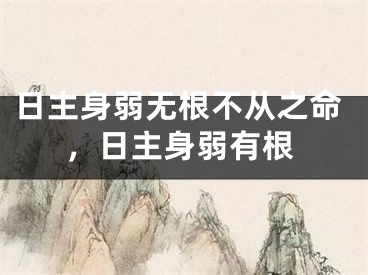 日主身弱无根不从之命，日主身弱有根