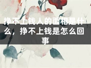 挣不上钱人的面相是什么，挣不上钱是怎么回事