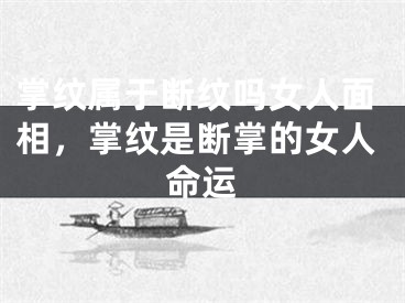 掌纹属于断纹吗女人面相，掌纹是断掌的女人命运