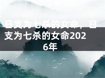 日支为七杀的女命，日支为七杀的女命2026年