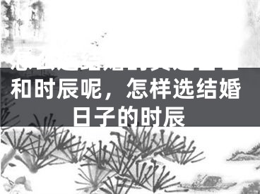 怎么选结婚的黄道吉日和时辰呢，怎样选结婚日子的时辰