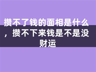 攒不了钱的面相是什么，攒不下来钱是不是没财运