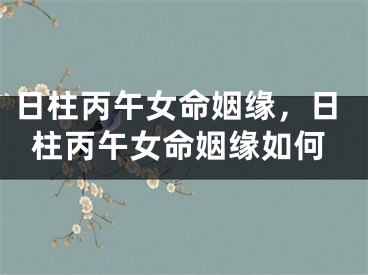 日柱丙午女命姻缘，日柱丙午女命姻缘如何