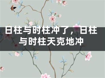 日柱与时柱冲了，日柱与时柱天克地冲