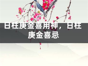 日柱庚金喜用神，日柱庚金喜忌