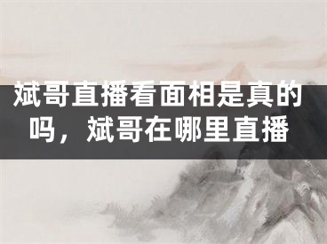 斌哥直播看面相是真的吗，斌哥在哪里直播