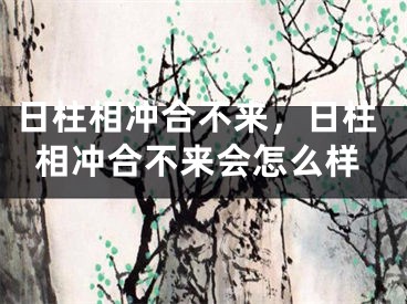 日柱相冲合不来，日柱相冲合不来会怎么样