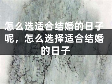 怎么选适合结婚的日子呢，怎么选择适合结婚的日子