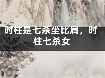 时柱是七杀坐比肩，时柱七杀女