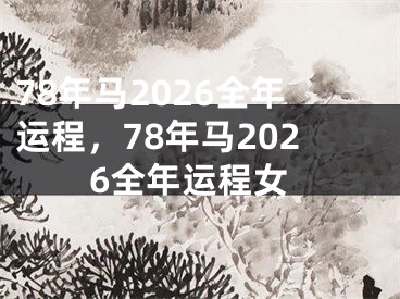 78年马2026全年运程，78年马2026全年运程女