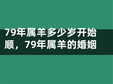 79年属羊多少岁开始顺，79年属羊的婚姻