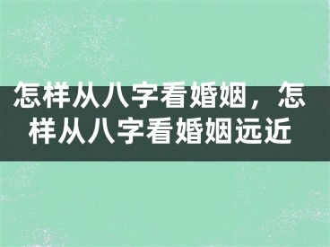 怎样从八字看婚姻，怎样从八字看婚姻远近