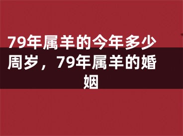 79年属羊的今年多少周岁，79年属羊的婚姻