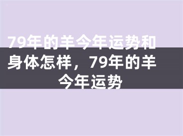 79年的羊今年运势和身体怎样，79年的羊今年运势