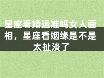 星座看婚运准吗女人面相，星座看姻缘是不是太扯淡了