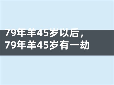 79年羊45岁以后,79年羊45岁有一劫