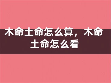 木命土命怎么算,木命土命怎么看