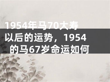 1954年马70大寿以后的运势,1954的马67岁命运如何