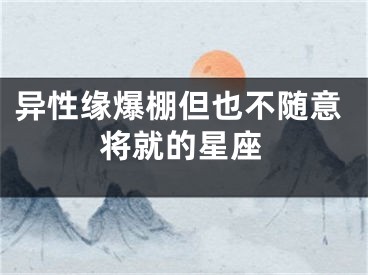 异性缘爆棚但也不随意将就的星座