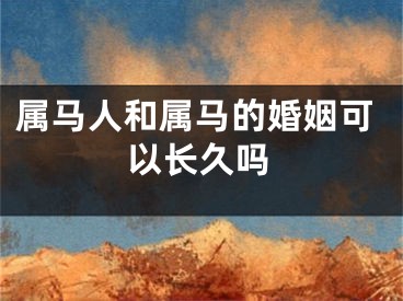 属马人和属马的婚姻可以长久吗