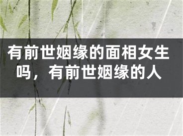 有前世姻缘的面相女生吗，有前世姻缘的人
